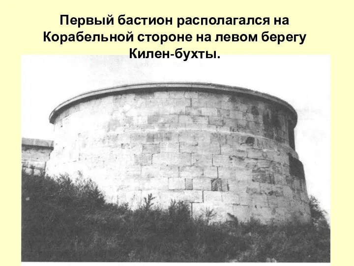 Первый бастион располагался на Корабельной стороне на левом берегу Килен-бухты.