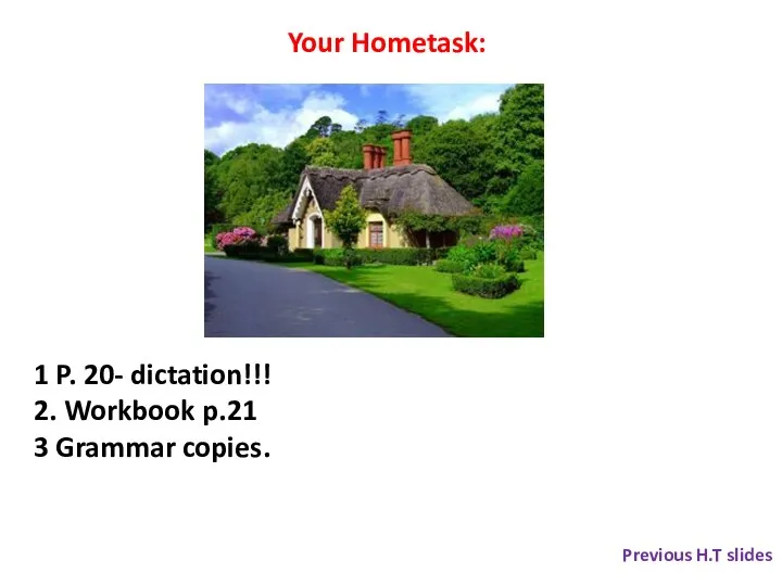 1 P. 20- dictation!!! 2. Workbook p.21 3 Grammar copies. Your Hometask: Previous H.T slides