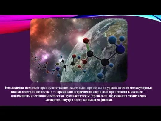 Космохимия исследует преимущественно «холодные» процессы на уровне атомно-молекулярных взаимодействий веществ, в то