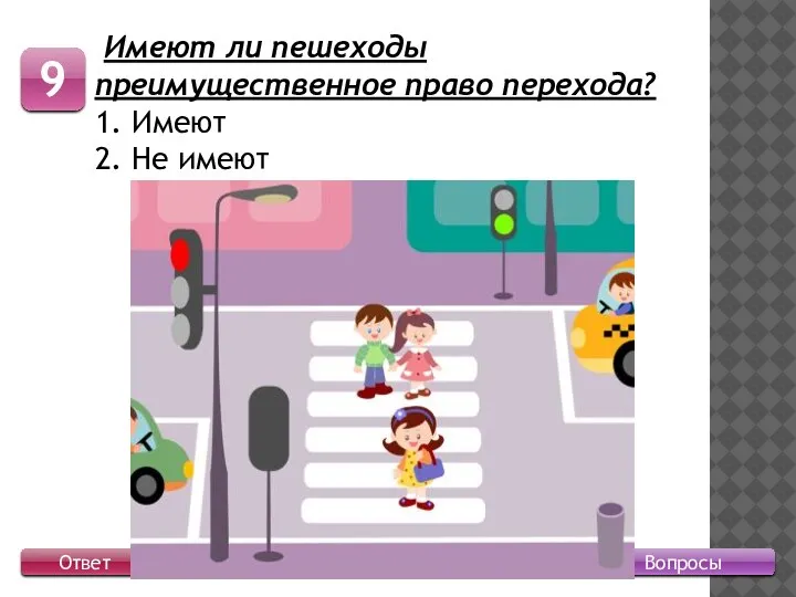 Вопросы 9 Ответ Имеют ли пешеходы преимущественное право перехода? 1. Имеют 2. Не имеют