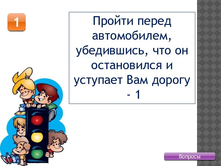 1 Вопросы Пройти перед автомобилем, убедившись, что он остановился и уступает Вам дорогу - 1