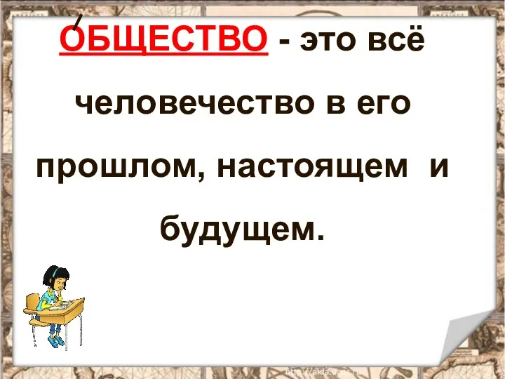 ОБЩЕСТВО - это всё человечество в его прошлом, настоящем и будущем.