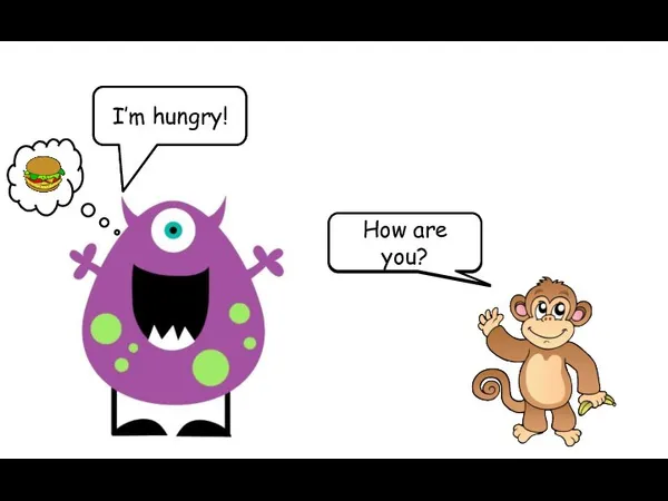 Hello, Monster! Hello, Monkey! How are you? I’m hungry!