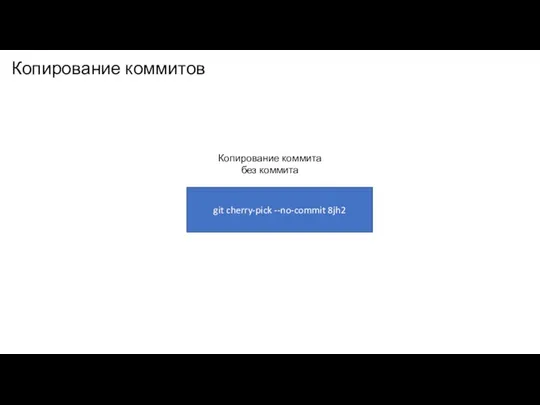 Копирование коммитов git cherry-pick --no-commit 8jh2 Копирование коммита без коммита