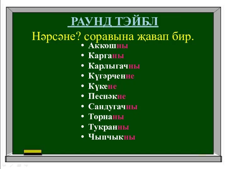 РАУНД ТЭЙБЛ Нәрсәне? соравына җавап бир. Аккошны Карганы Карлыгачны Күгәрченне Күкене Песнәкне Сандугачны Торнаны Тукранны Чыпчыкны