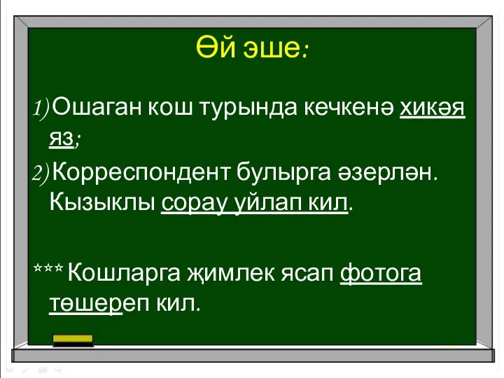 Өй эше: 1) Ошаган кош турында кечкенә хикәя яз; 2) Корреспондент булырга