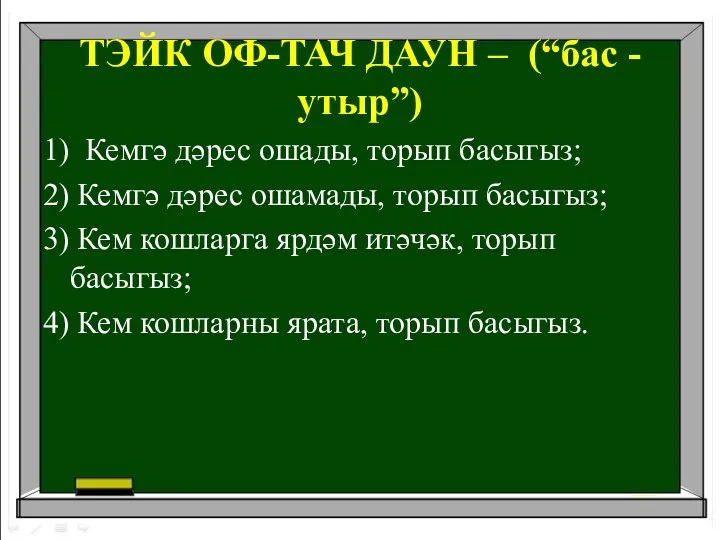 ТЭЙК ОФ-ТАЧ ДАУН – (“бас - утыр”) 1) Кемгә дәрес ошады, торып