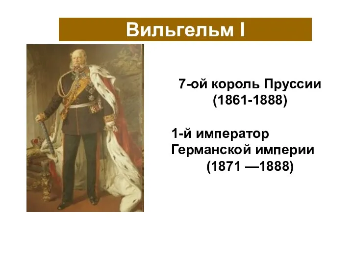 Вильгельм I 7-ой король Пруссии (1861-1888) 1-й император Германской империи (1871 —1888)
