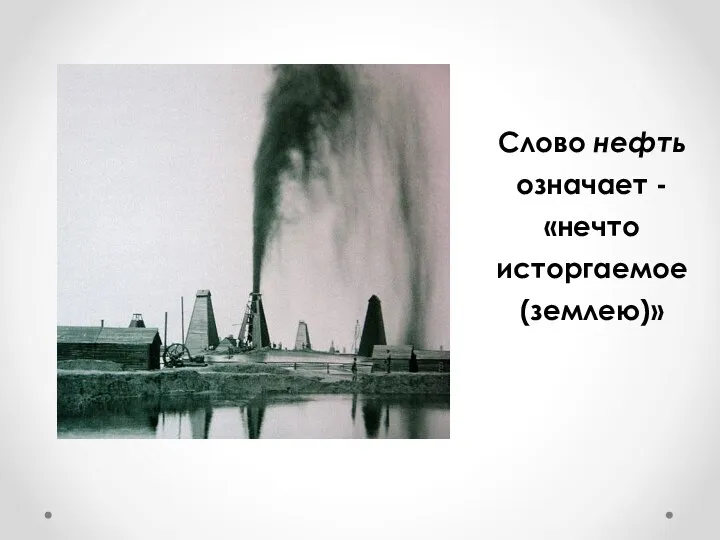 Слово нефть означает - «нечто исторгаемое (землею)»