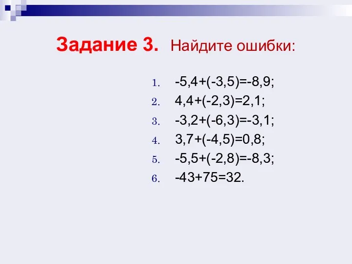 Задание 3. Найдите ошибки: -5,4+(-3,5)=-8,9; 4,4+(-2,3)=2,1; -3,2+(-6,3)=-3,1; 3,7+(-4,5)=0,8; -5,5+(-2,8)=-8,3; -43+75=32.