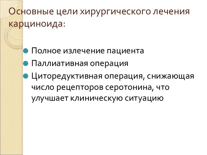 Основные цели хирургического лечения карциноида: Полное излечение пациента Паллиативная операция Циторедуктивная операция,