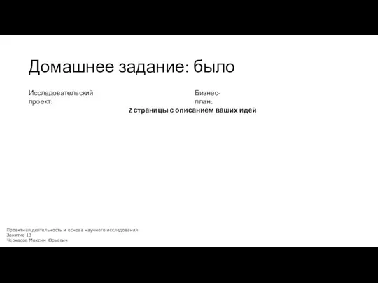 Домашнее задание: было Исследовательский проект: Бизнес-план: Проектная деятельность и основа научного исследования