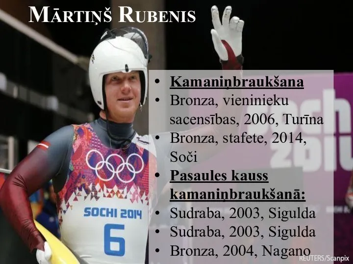 Mārtiņš Rubenis Kamaniņbraukšana Bronza, vieninieku sacensības, 2006, Turīna Bronza, stafete, 2014, Soči