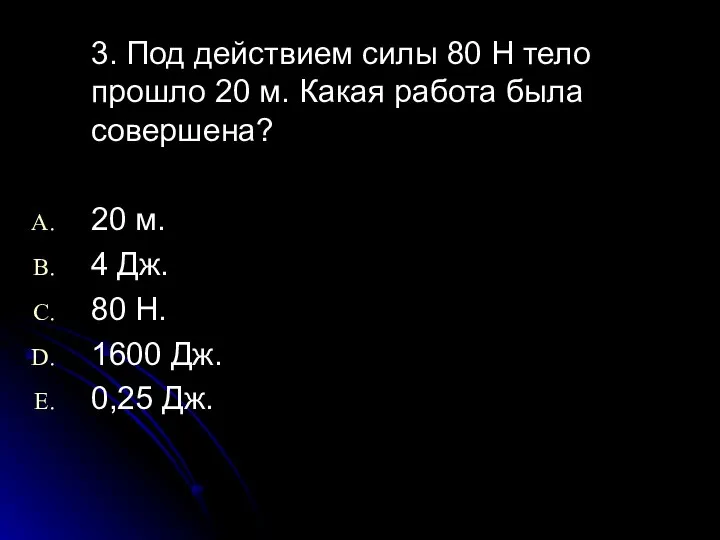 3. Под действием силы 80 Н тело прошло 20 м. Какая работа