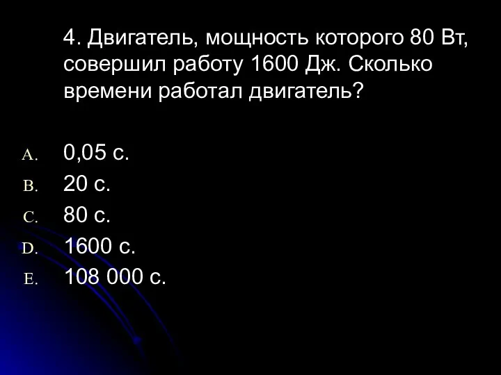 4. Двигатель, мощность которого 80 Вт, совершил работу 1600 Дж. Сколько времени