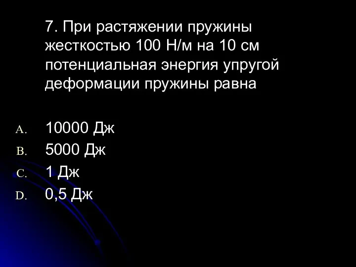 7. При растяжении пружины жесткостью 100 Н/м на 10 см потенциальная энергия