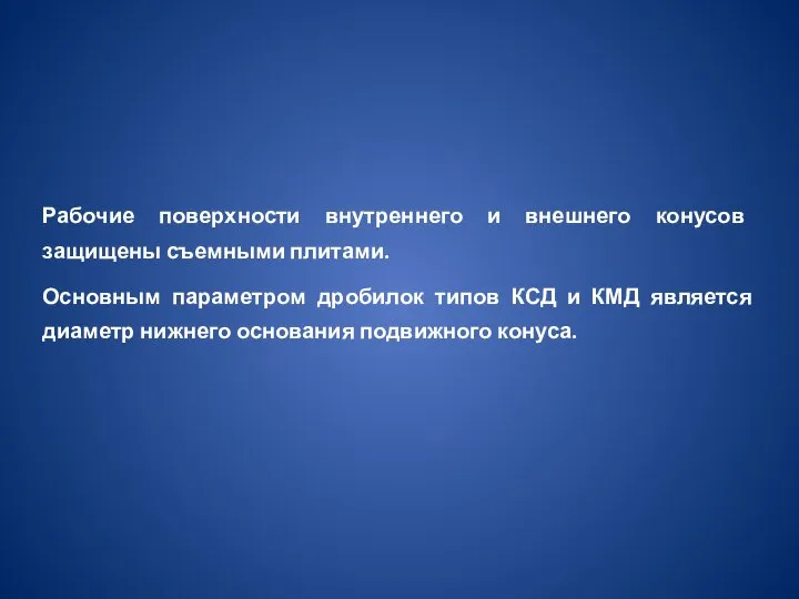 Рабочие поверхности внутреннего и внешнего конусов защищены съемными плитами. Основным параметром дробилок