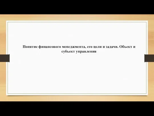 Понятие финансового менеджмента, его цели и задачи. Объект и субъект управления