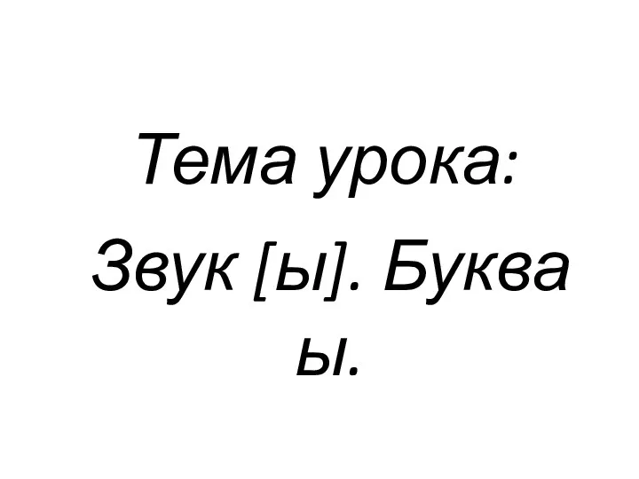 Тема урока: Звук [ы]. Буква ы.