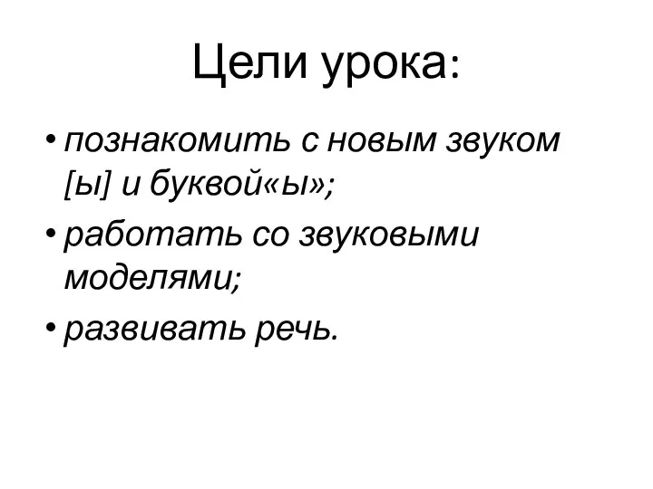 Цели урока: познакомить с новым звуком [ы] и буквой«ы»; работать со звуковыми моделями; развивать речь.