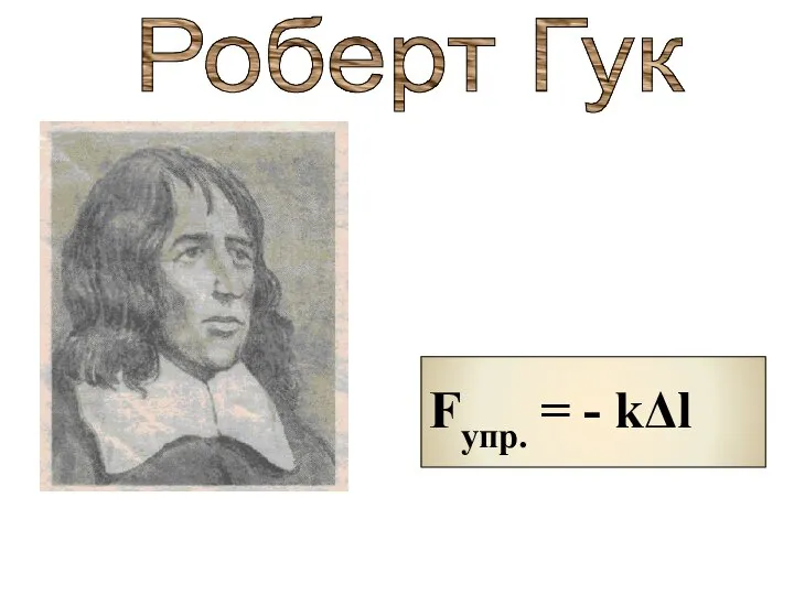 Fупр. = - kΔl Роберт Гук