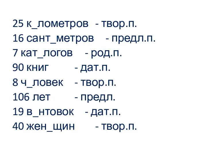 25 к_лометров - твор.п. 16 сант_метров - предл.п. 7 кат_логов - род.п.