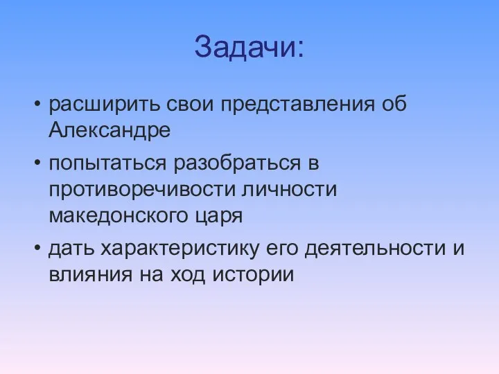 Задачи: расширить свои представления об Александре попытаться разобраться в противоречивости личности македонского