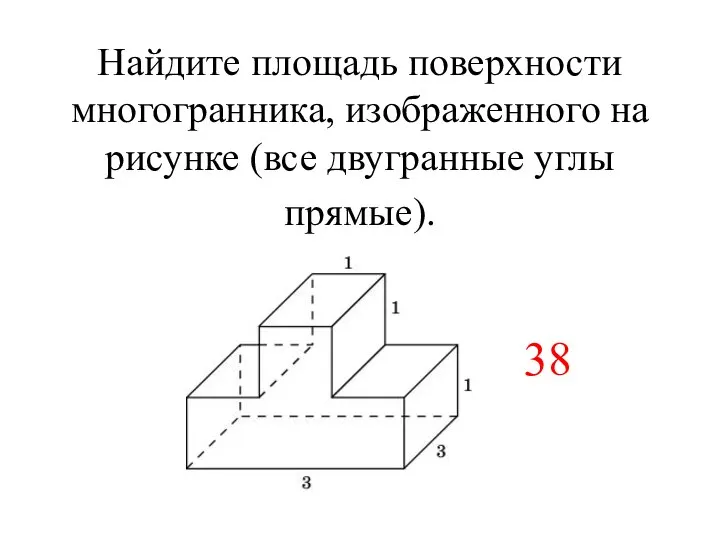 Найдите площадь поверхности многогранника, изображенного на рисунке (все двугранные углы прямые). 38