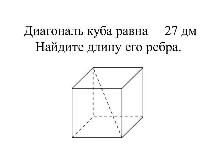 Диагональ куба равна 27 дм Найдите длину его ребра.