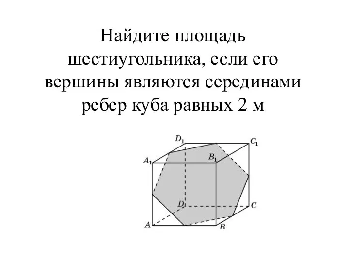 Найдите площадь шестиугольника, если его вершины являются серединами ребер куба равных 2 м