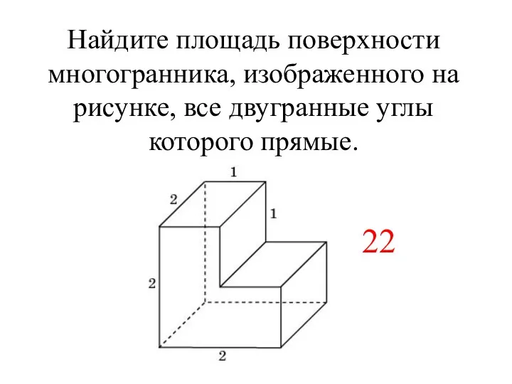 Найдите площадь поверхности многогранника, изображенного на рисунке, все двугранные углы которого прямые. 22 22
