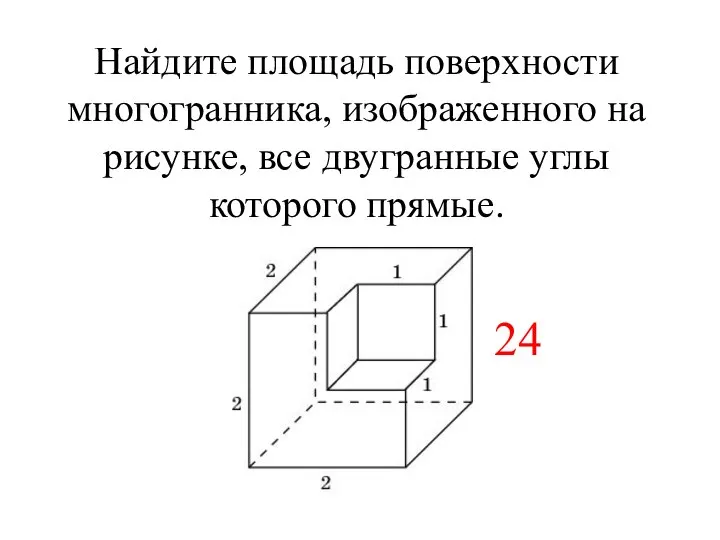 Найдите площадь поверхности многогранника, изображенного на рисунке, все двугранные углы которого прямые. 24 « 24