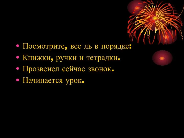 Посмотрите, все ль в порядке: Книжки, ручки и тетрадки. Прозвенел сейчас звонок. Начинается урок.