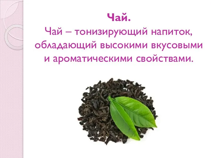 Чай. Чай – тонизирующий напиток, обладающий высокими вкусовыми и ароматическими свойствами.