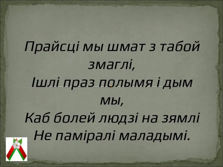 Прайсці мы шмат з табой змаглі, Ішлі праз полымя і дым мы,