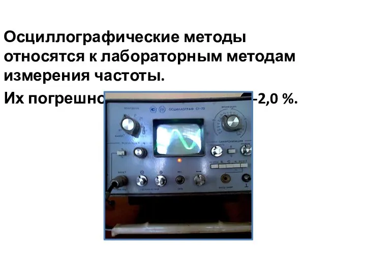 Осциллографические методы относятся к лабораторным методам измерения частоты. Их погрешность составляет 1,5-2,0 %.