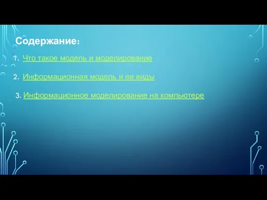 Содержание: Что такое модель и моделирование Информационная модель и ее виды 3. Информационное моделирование на компьютере