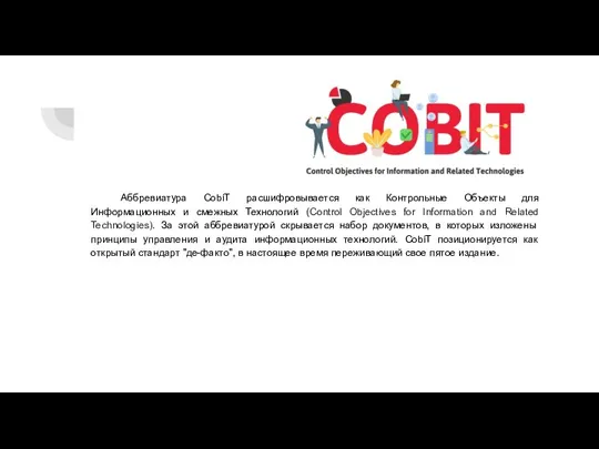 Аббревиатура CobiT расшифровывается как Контрольные Объекты для Информационных и смежных Технологий (Control