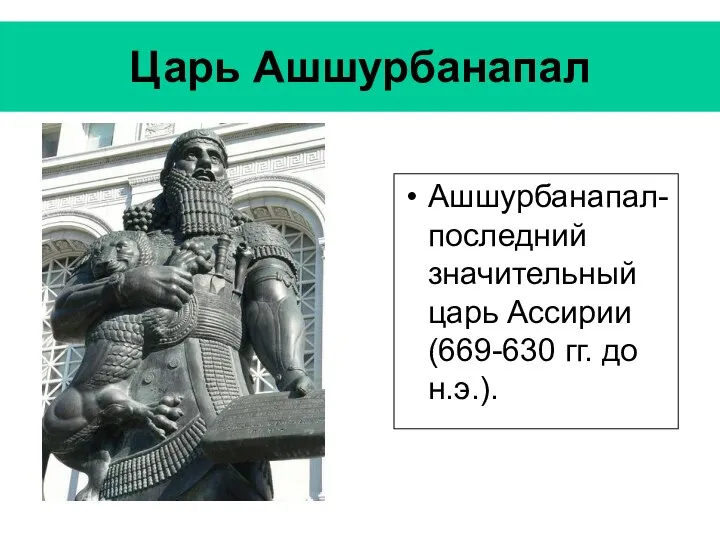 Царь Ашшурбанапал Ашшурбанапал- последний значительный царь Ассирии (669-630 гг. до н.э.).