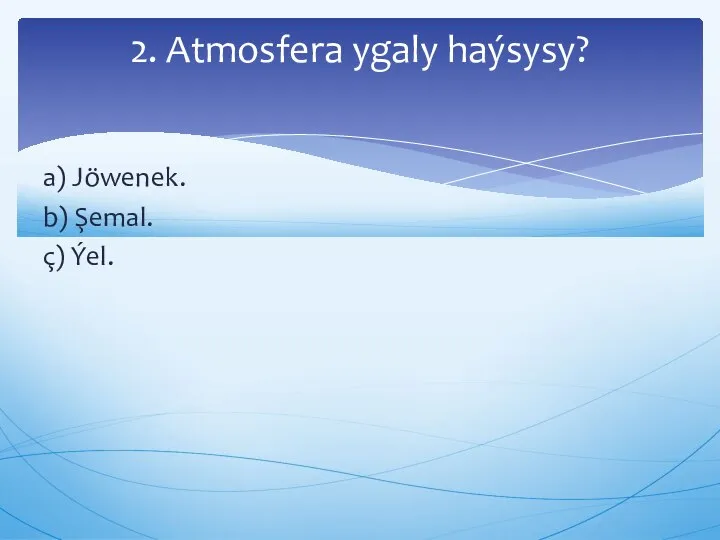 a) Jöwenek. b) Şemal. ç) Ýel. 2. Atmosfera ygaly haýsysy?