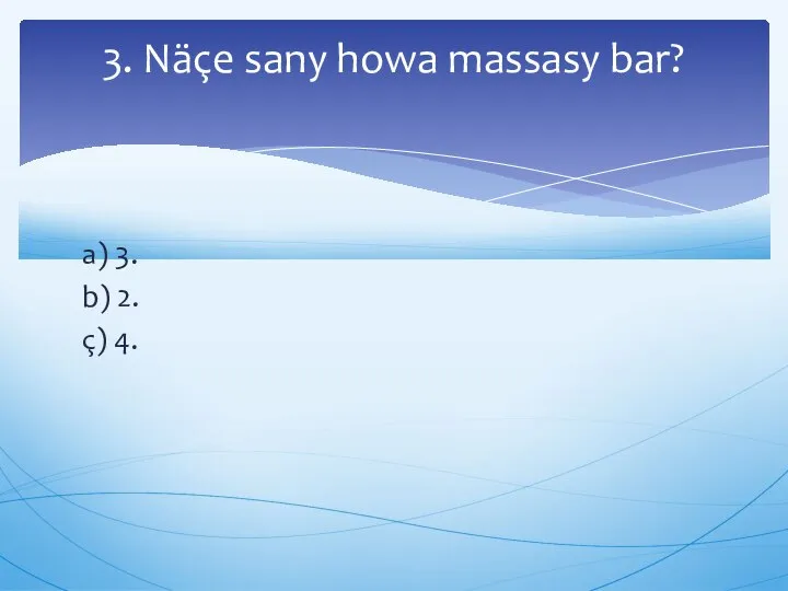 a) 3. b) 2. ç) 4. 3. Näçe sany howa massasy bar?