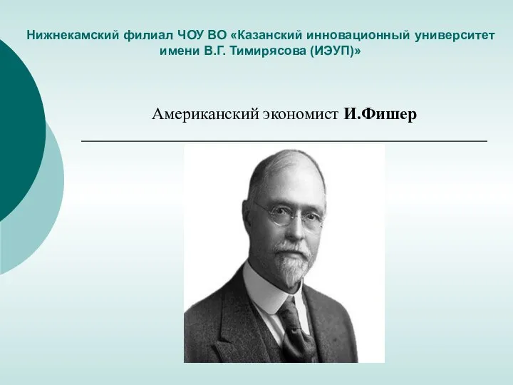 Нижнекамский филиал ЧОУ ВО «Казанский инновационный университет имени В.Г. Тимирясова (ИЭУП)» Американский экономист И.Фишер