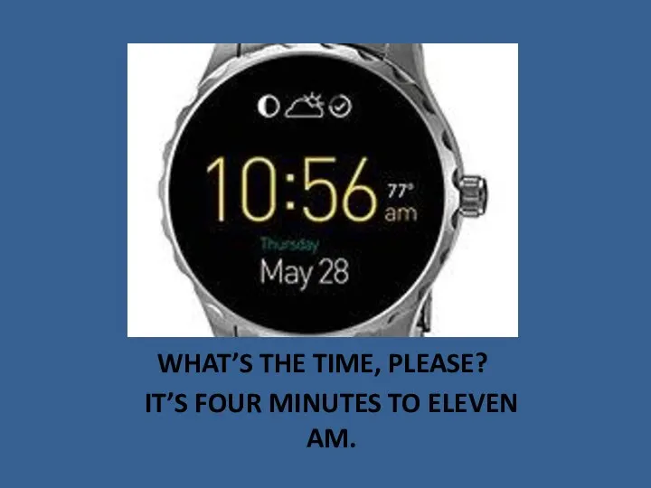 WHAT’S THE TIME, PLEASE? IT’S FOUR MINUTES TO ELEVEN AM.