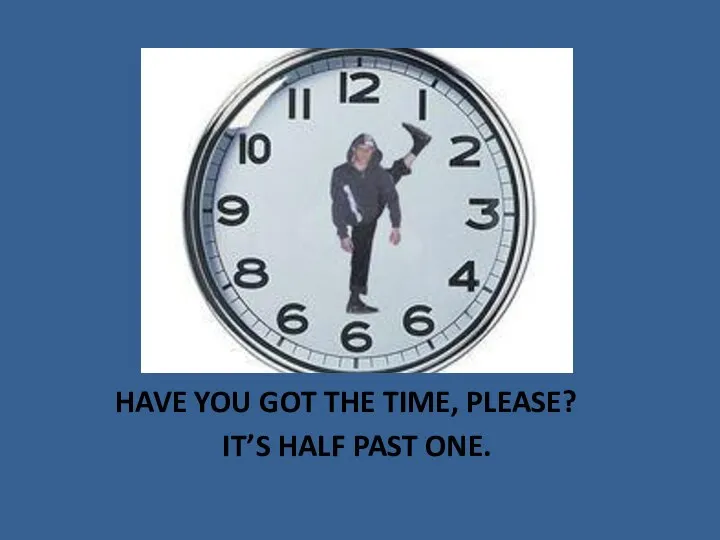 HAVE YOU GOT THE TIME, PLEASE? IT’S HALF PAST ONE.