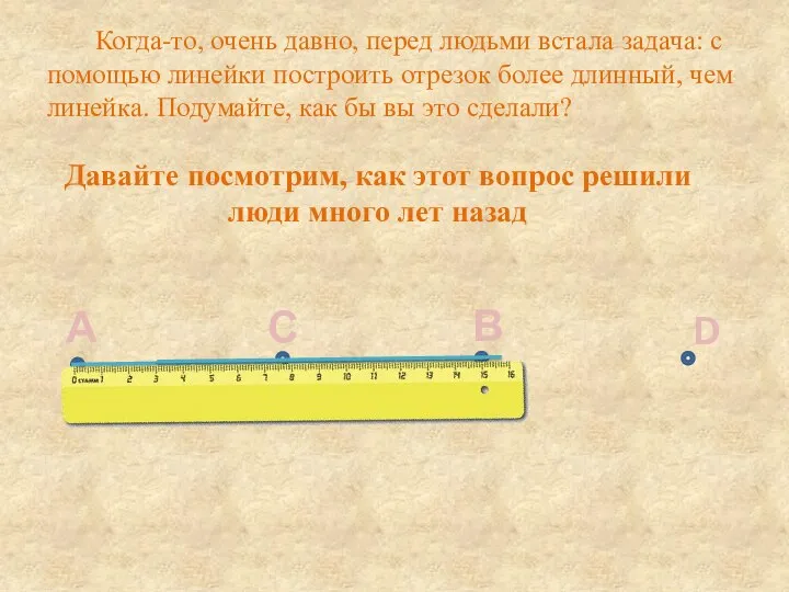 Когда-то, очень давно, перед людьми встала задача: с помощью линейки построить отрезок