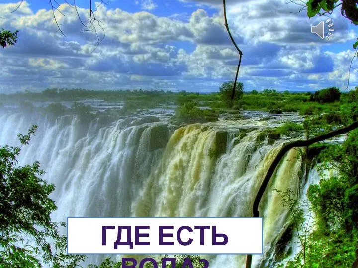 ГДЕ ЕСТЬ ВОДА?