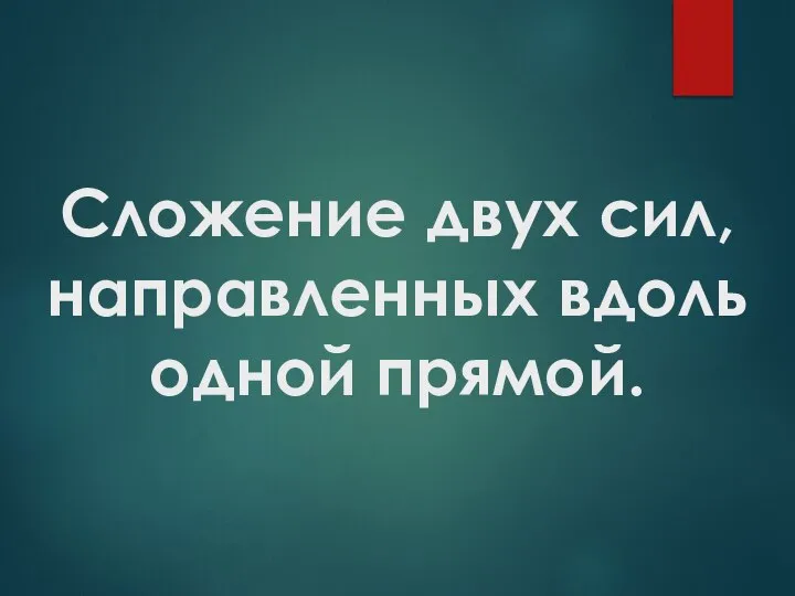 Сложение двух сил, направленных вдоль одной прямой.