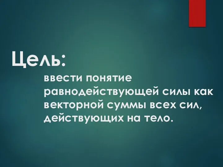 Цель: ввести понятие равнодействующей силы как векторной суммы всех сил, действующих на тело.