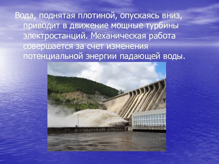 Вода, поднятая плотиной, опускаясь вниз, приводит в движение мощные турбины электростанций. Механическая