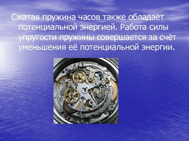 Сжатая пружина часов также обладает потенциальной энергией. Работа силы упругости пружины совершается